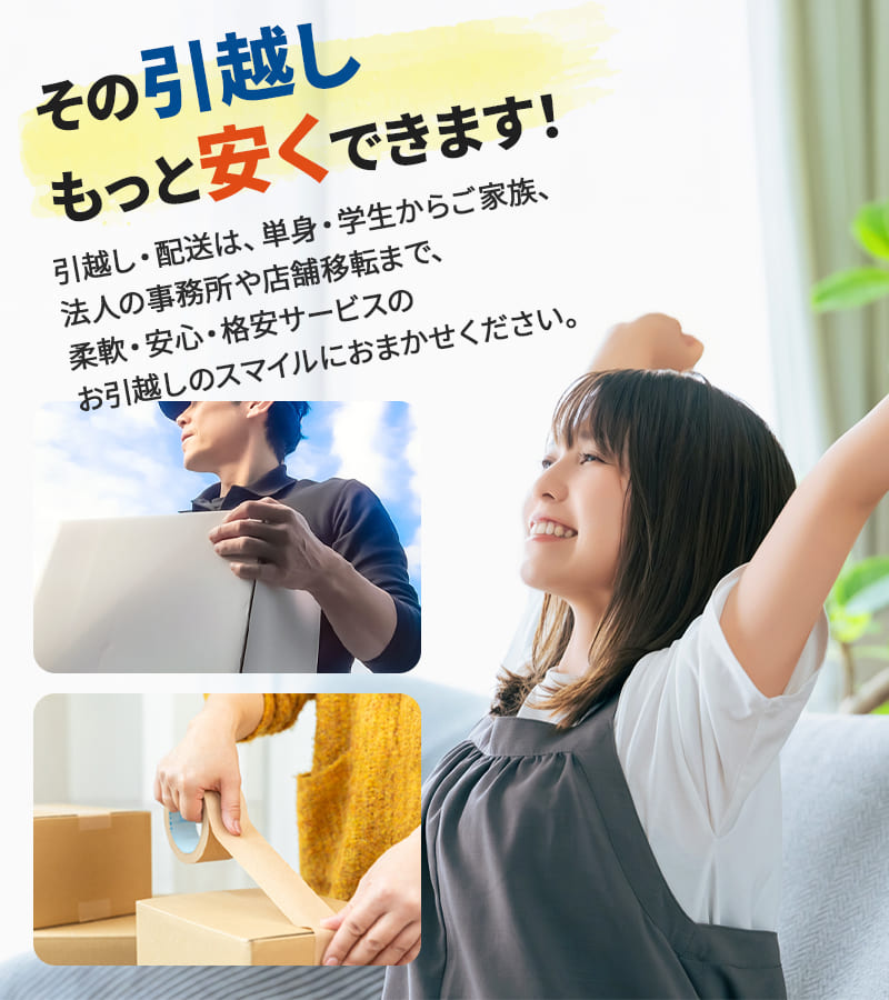 その引越しもっと安くできます！引越し・配送は、単身・学生からご家族、法人の事務所や店舗移転まで、柔軟・安心・格安サービスのお引越しのスマイルにおまかせください。